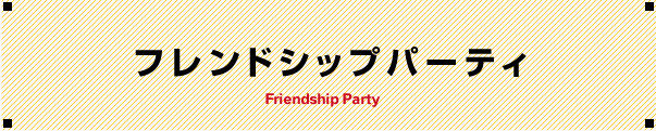 フレンドシップパーティ