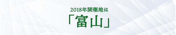 2018年開催地は「富山」