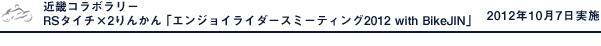 近畿コラボラリー RSタイチ×2りんかん ｢エンジョイライダースミーティング2012 with BikeJIN｣